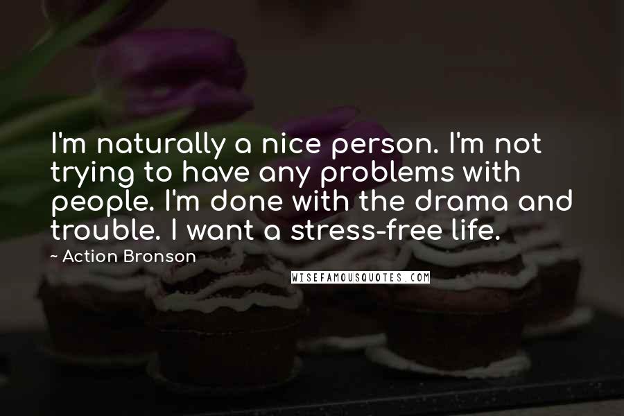 Action Bronson Quotes: I'm naturally a nice person. I'm not trying to have any problems with people. I'm done with the drama and trouble. I want a stress-free life.
