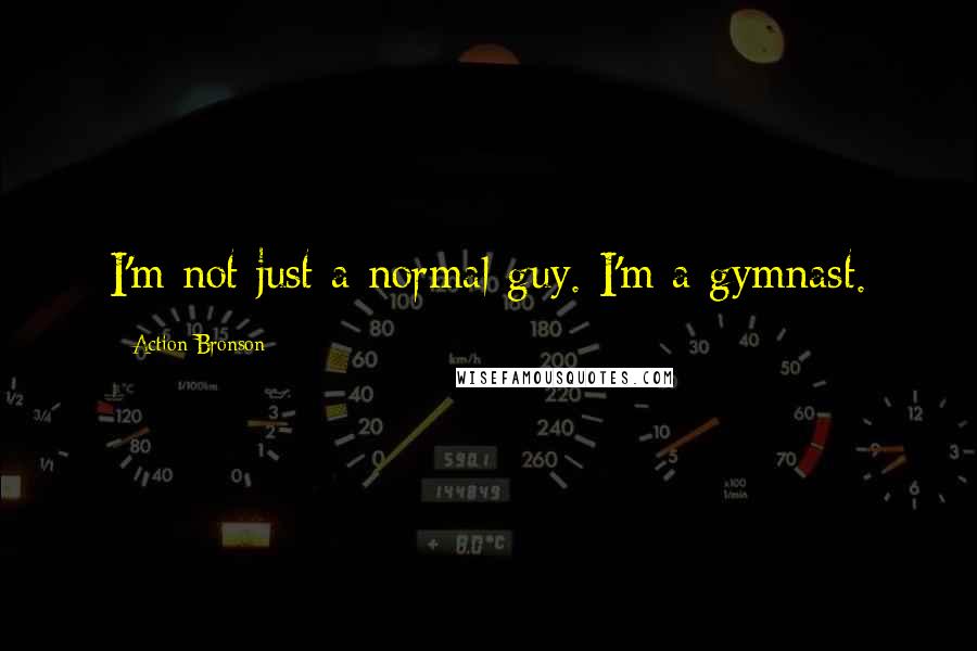 Action Bronson Quotes: I'm not just a normal guy. I'm a gymnast.