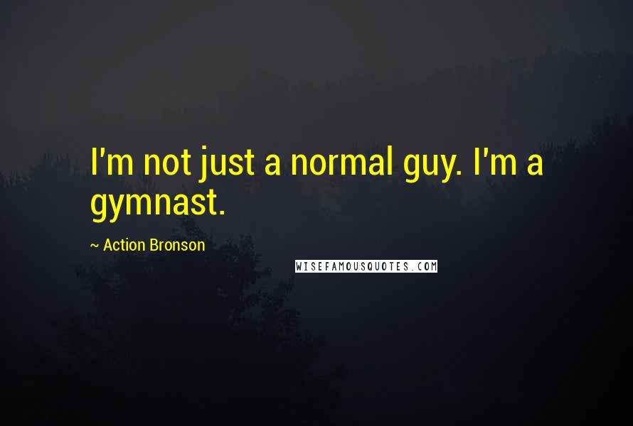 Action Bronson Quotes: I'm not just a normal guy. I'm a gymnast.