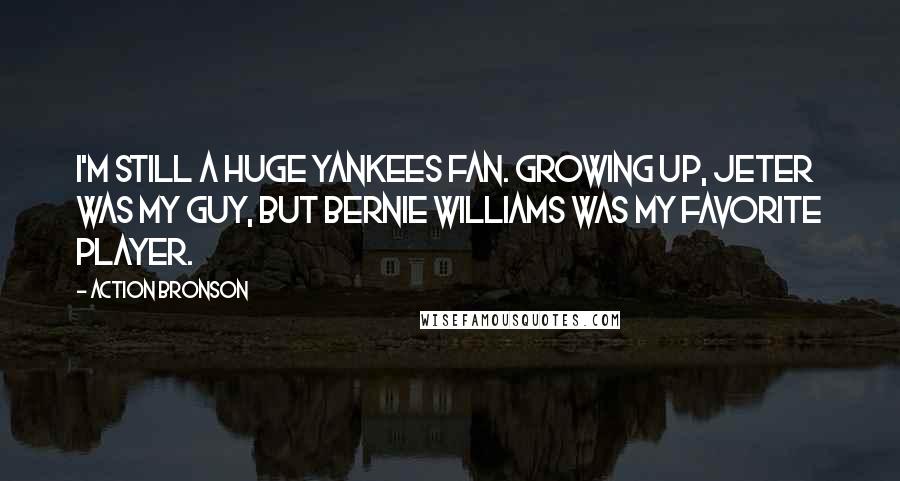 Action Bronson Quotes: I'm still a huge Yankees fan. Growing up, Jeter was my guy, but Bernie Williams was my favorite player.