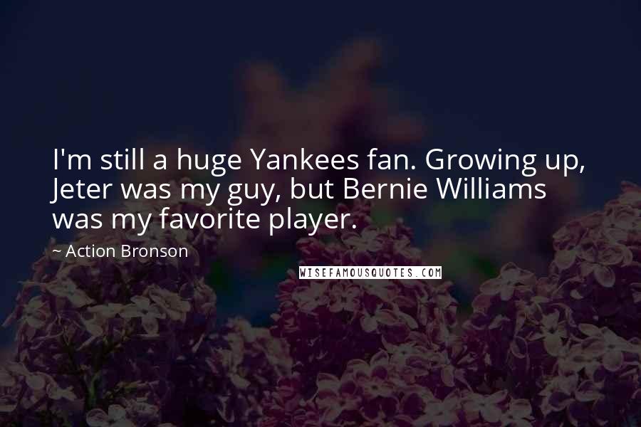 Action Bronson Quotes: I'm still a huge Yankees fan. Growing up, Jeter was my guy, but Bernie Williams was my favorite player.