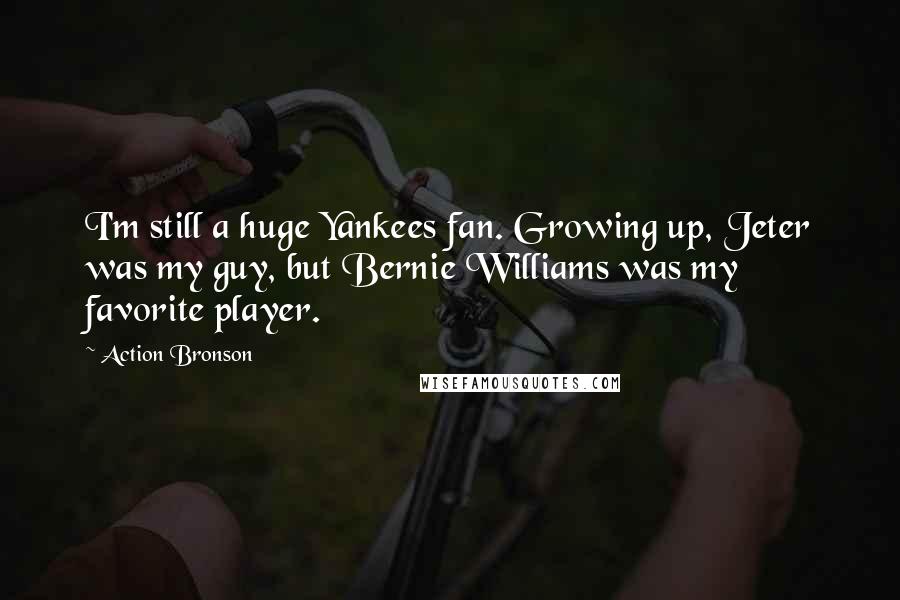 Action Bronson Quotes: I'm still a huge Yankees fan. Growing up, Jeter was my guy, but Bernie Williams was my favorite player.