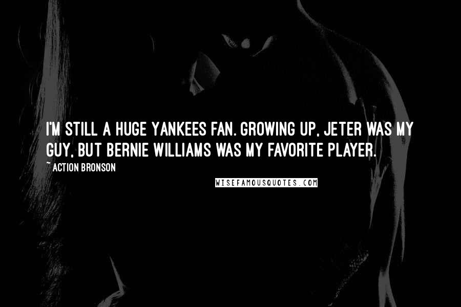 Action Bronson Quotes: I'm still a huge Yankees fan. Growing up, Jeter was my guy, but Bernie Williams was my favorite player.