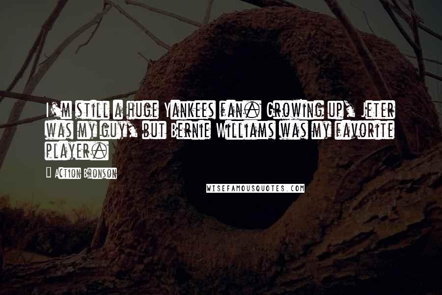 Action Bronson Quotes: I'm still a huge Yankees fan. Growing up, Jeter was my guy, but Bernie Williams was my favorite player.