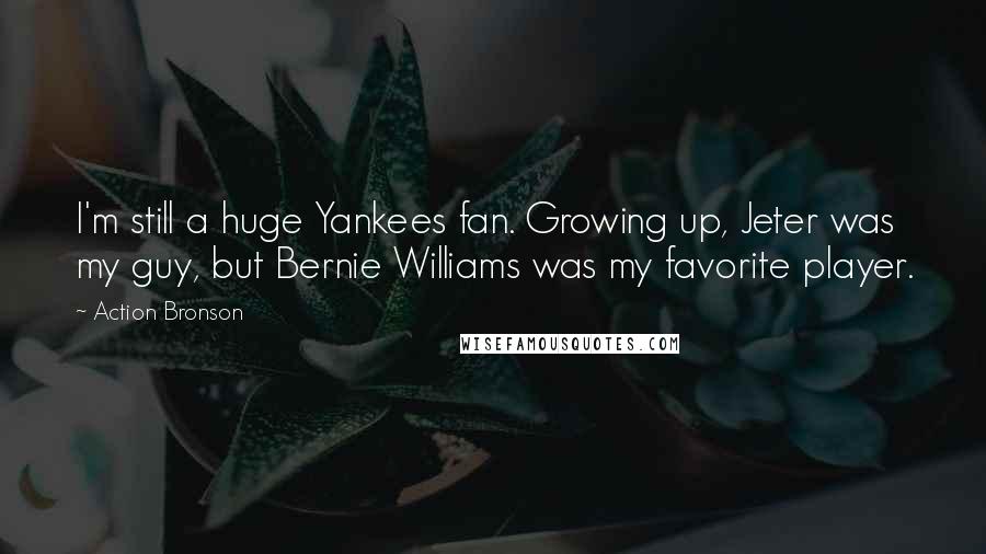 Action Bronson Quotes: I'm still a huge Yankees fan. Growing up, Jeter was my guy, but Bernie Williams was my favorite player.