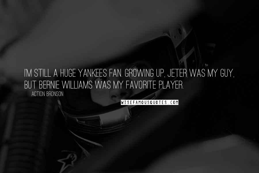 Action Bronson Quotes: I'm still a huge Yankees fan. Growing up, Jeter was my guy, but Bernie Williams was my favorite player.