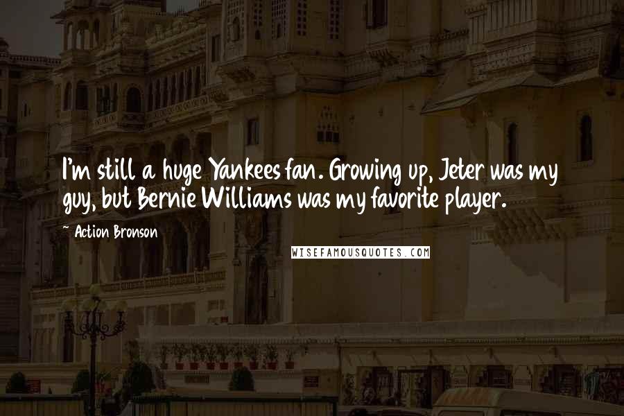 Action Bronson Quotes: I'm still a huge Yankees fan. Growing up, Jeter was my guy, but Bernie Williams was my favorite player.