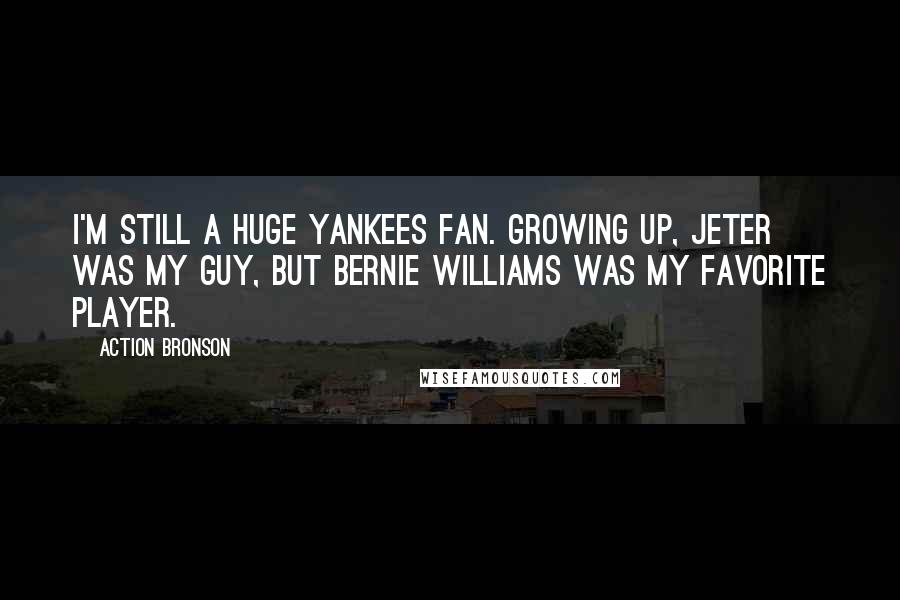 Action Bronson Quotes: I'm still a huge Yankees fan. Growing up, Jeter was my guy, but Bernie Williams was my favorite player.
