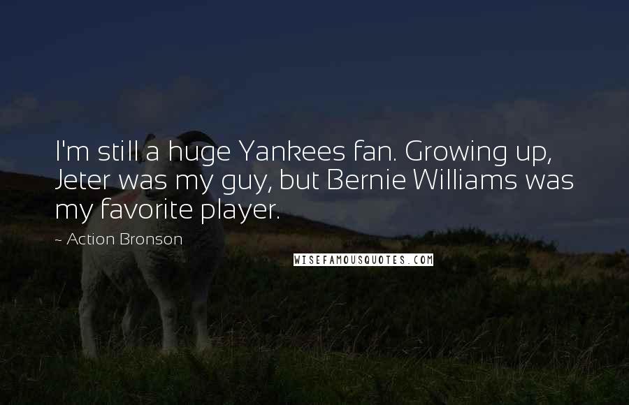 Action Bronson Quotes: I'm still a huge Yankees fan. Growing up, Jeter was my guy, but Bernie Williams was my favorite player.