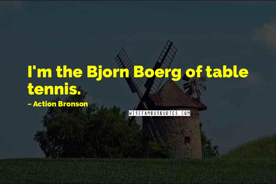 Action Bronson Quotes: I'm the Bjorn Boerg of table tennis.