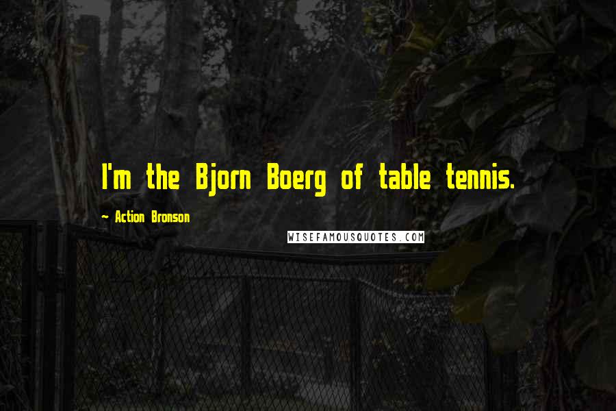 Action Bronson Quotes: I'm the Bjorn Boerg of table tennis.