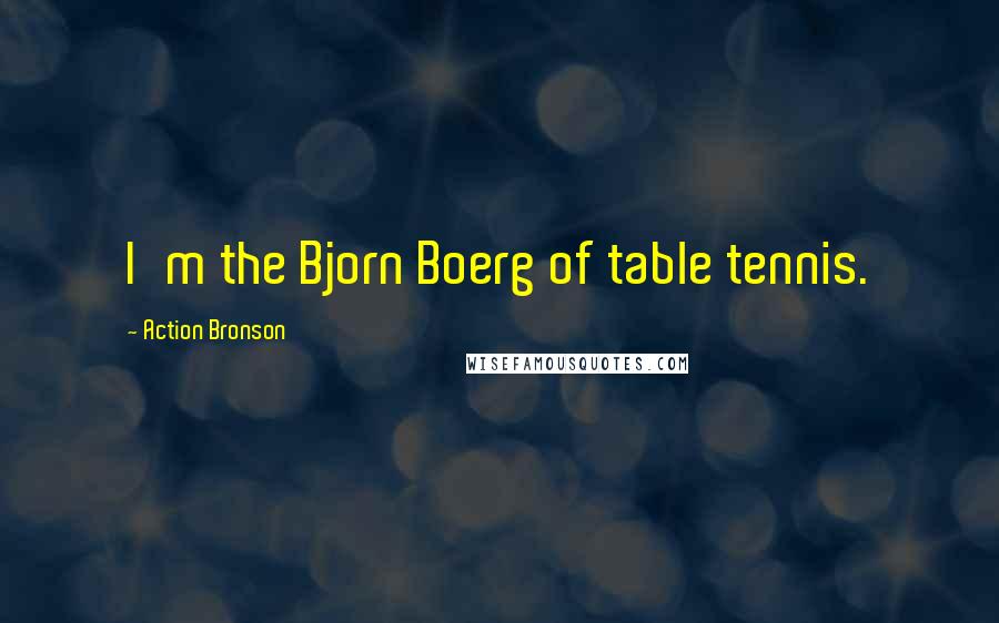 Action Bronson Quotes: I'm the Bjorn Boerg of table tennis.