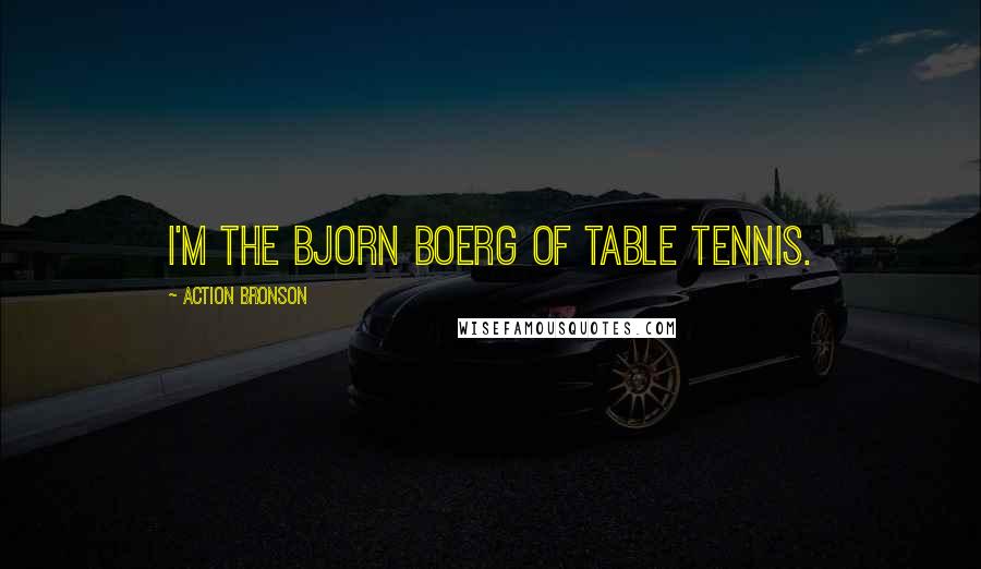 Action Bronson Quotes: I'm the Bjorn Boerg of table tennis.