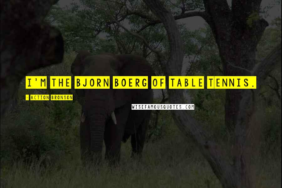 Action Bronson Quotes: I'm the Bjorn Boerg of table tennis.