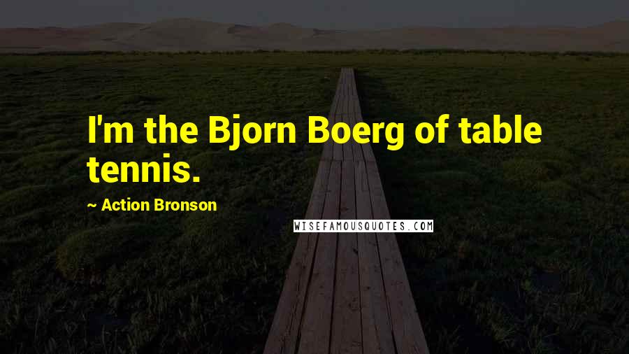 Action Bronson Quotes: I'm the Bjorn Boerg of table tennis.