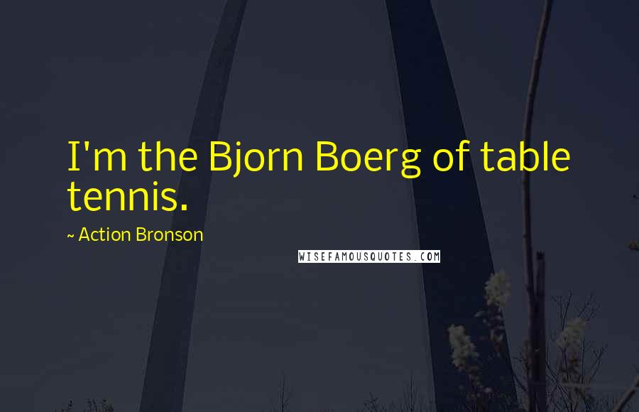 Action Bronson Quotes: I'm the Bjorn Boerg of table tennis.