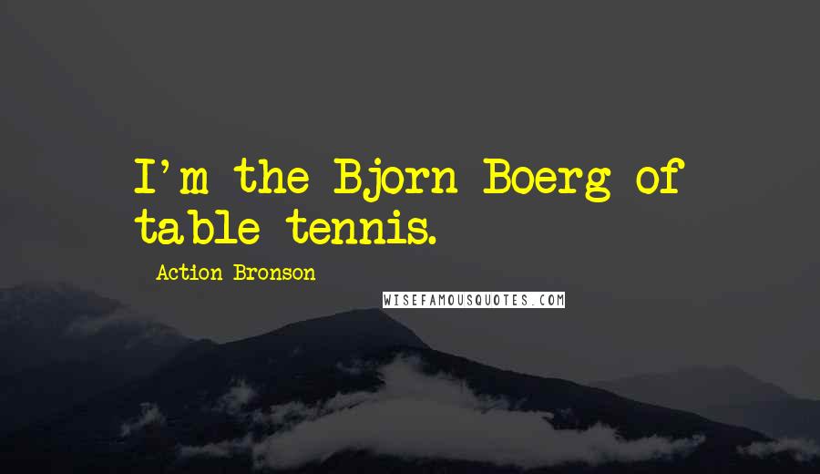 Action Bronson Quotes: I'm the Bjorn Boerg of table tennis.