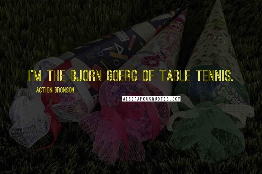 Action Bronson Quotes: I'm the Bjorn Boerg of table tennis.