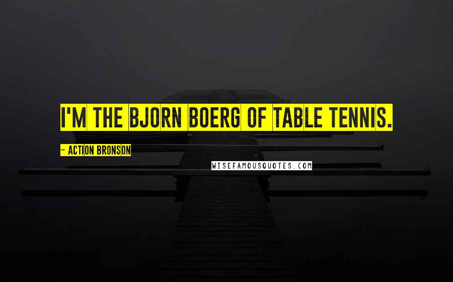 Action Bronson Quotes: I'm the Bjorn Boerg of table tennis.