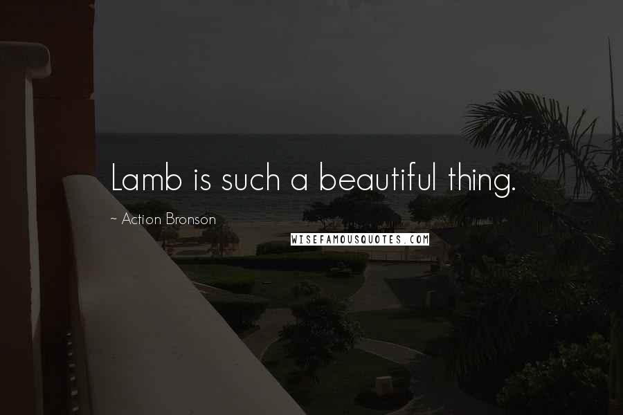 Action Bronson Quotes: Lamb is such a beautiful thing.