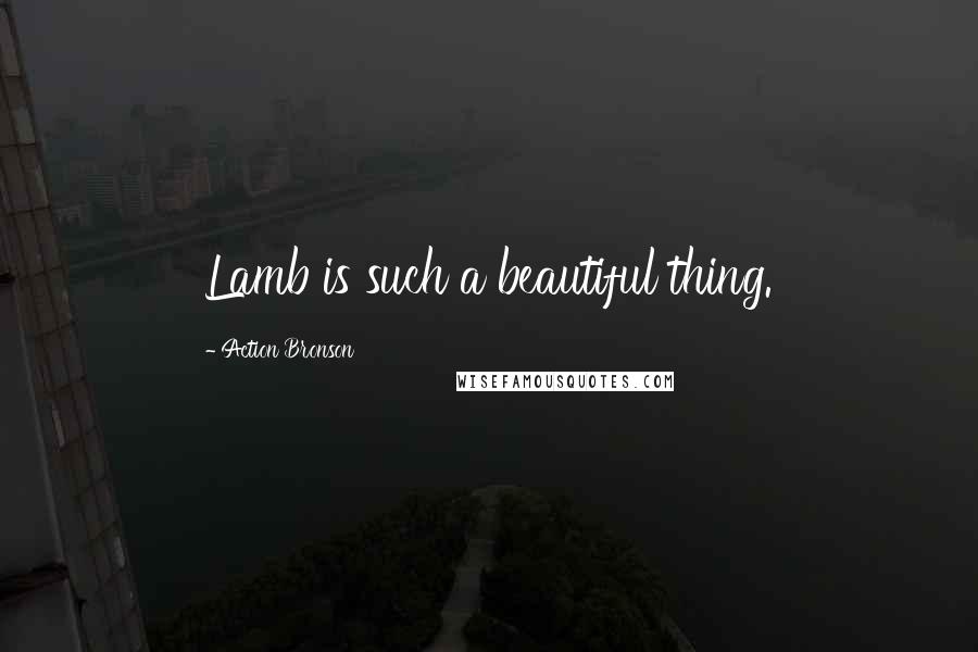 Action Bronson Quotes: Lamb is such a beautiful thing.