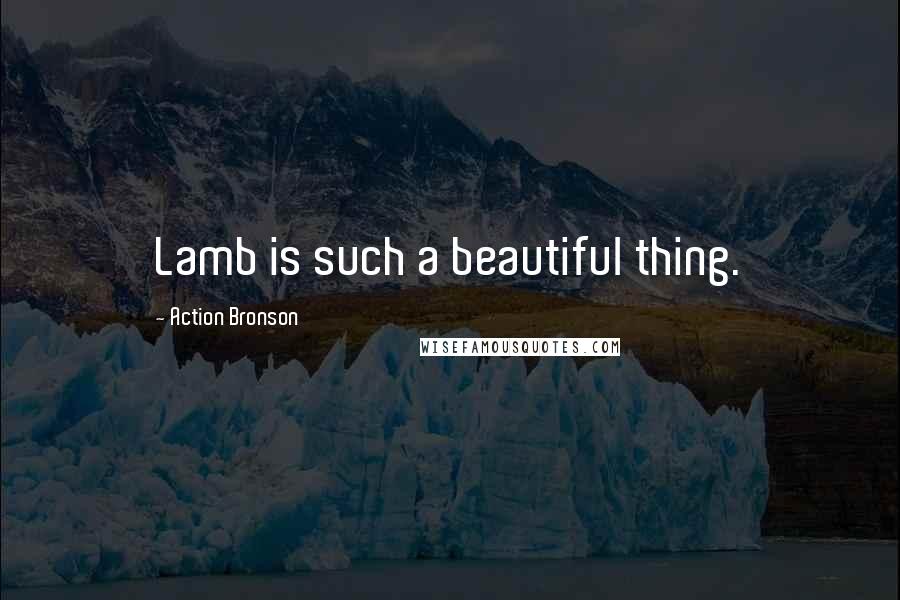 Action Bronson Quotes: Lamb is such a beautiful thing.