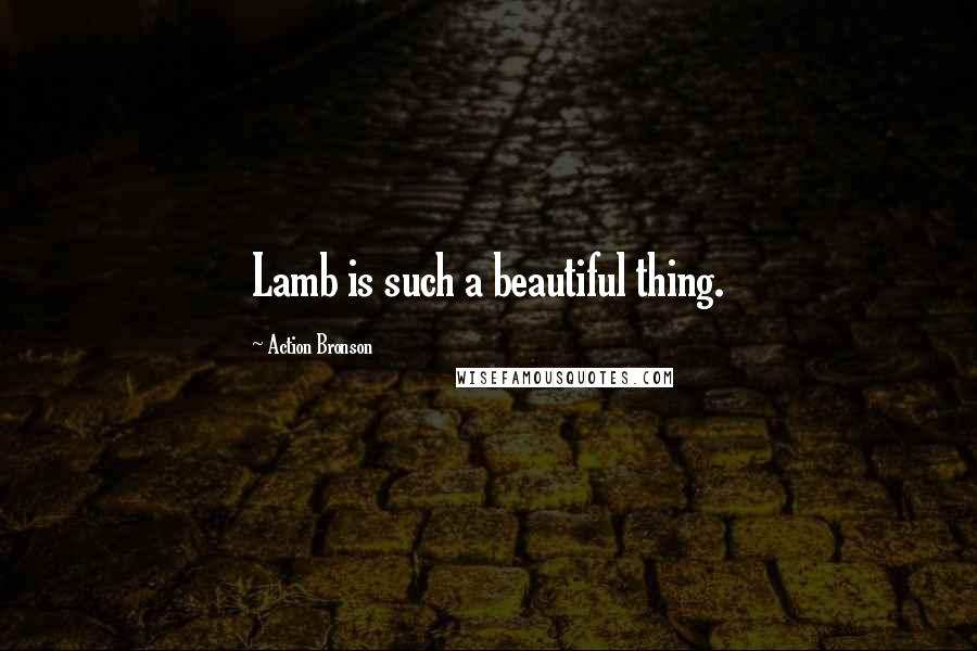 Action Bronson Quotes: Lamb is such a beautiful thing.