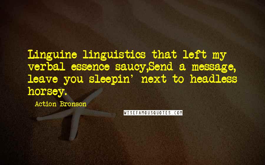 Action Bronson Quotes: Linguine linguistics that left my verbal essence saucy,Send a message, leave you sleepin' next to headless horsey.