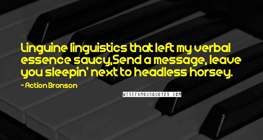 Action Bronson Quotes: Linguine linguistics that left my verbal essence saucy,Send a message, leave you sleepin' next to headless horsey.