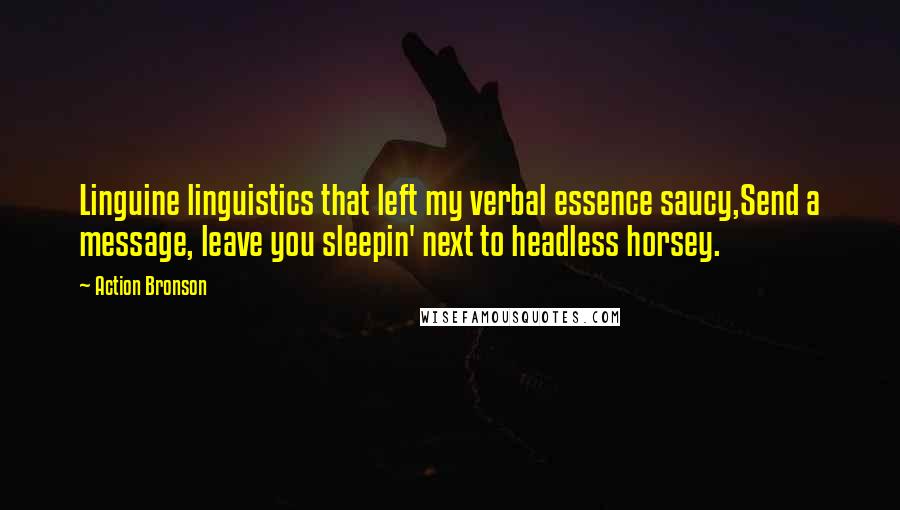 Action Bronson Quotes: Linguine linguistics that left my verbal essence saucy,Send a message, leave you sleepin' next to headless horsey.