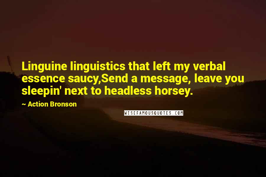 Action Bronson Quotes: Linguine linguistics that left my verbal essence saucy,Send a message, leave you sleepin' next to headless horsey.