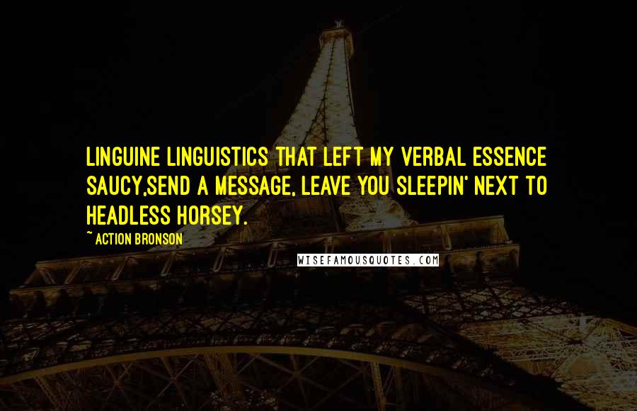 Action Bronson Quotes: Linguine linguistics that left my verbal essence saucy,Send a message, leave you sleepin' next to headless horsey.