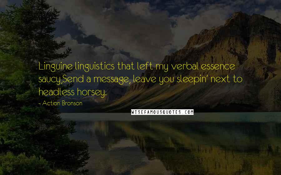 Action Bronson Quotes: Linguine linguistics that left my verbal essence saucy,Send a message, leave you sleepin' next to headless horsey.