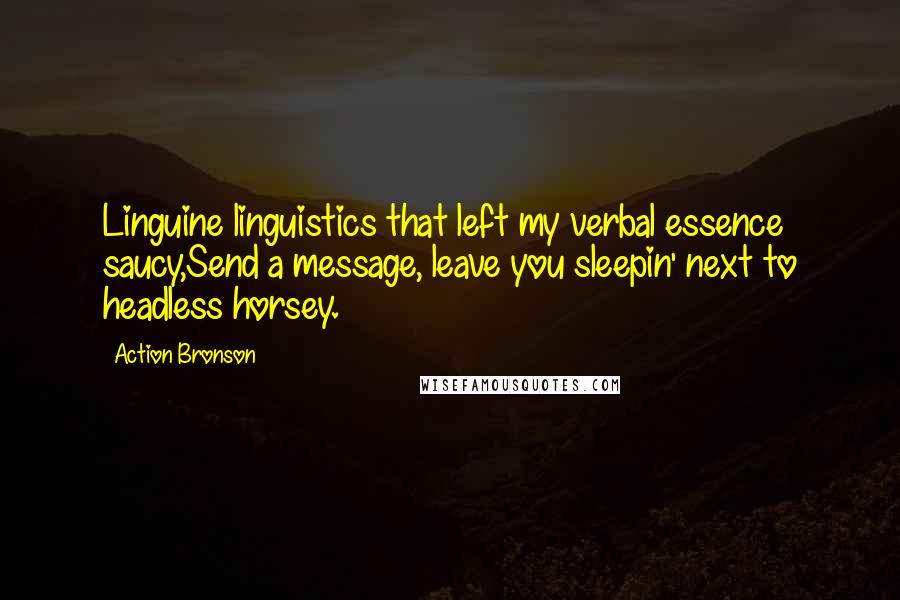 Action Bronson Quotes: Linguine linguistics that left my verbal essence saucy,Send a message, leave you sleepin' next to headless horsey.