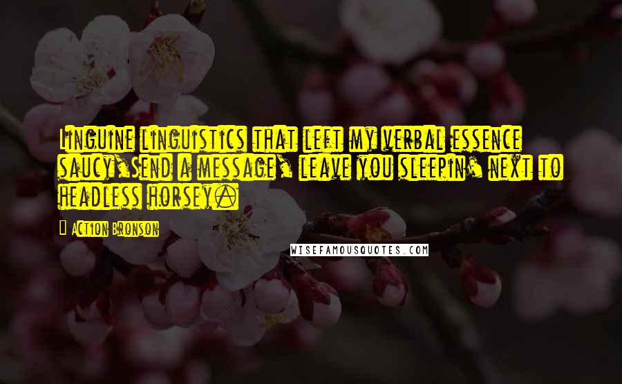 Action Bronson Quotes: Linguine linguistics that left my verbal essence saucy,Send a message, leave you sleepin' next to headless horsey.