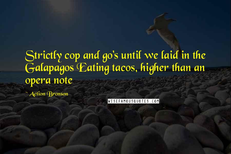 Action Bronson Quotes: Strictly cop and go's until we laid in the Galapagos Eating tacos, higher than an opera note