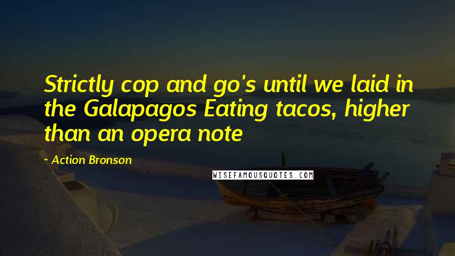 Action Bronson Quotes: Strictly cop and go's until we laid in the Galapagos Eating tacos, higher than an opera note