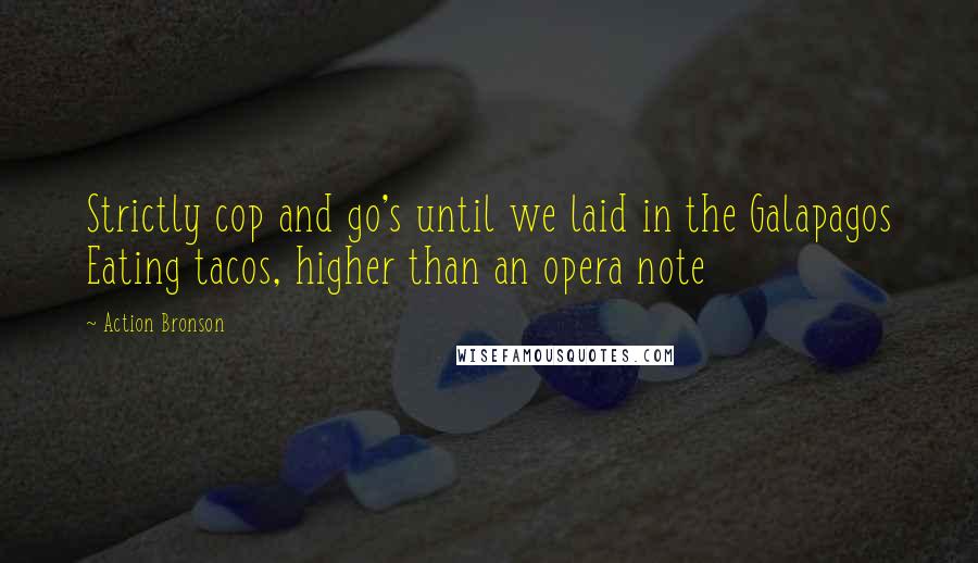 Action Bronson Quotes: Strictly cop and go's until we laid in the Galapagos Eating tacos, higher than an opera note