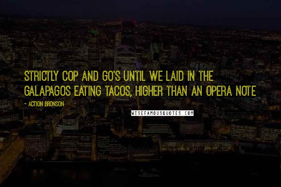 Action Bronson Quotes: Strictly cop and go's until we laid in the Galapagos Eating tacos, higher than an opera note