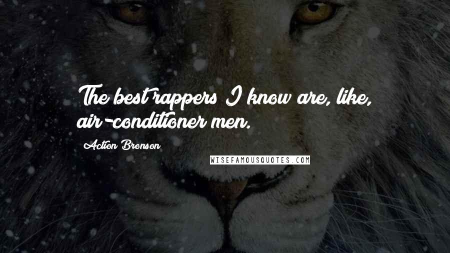 Action Bronson Quotes: The best rappers I know are, like, air-conditioner men.