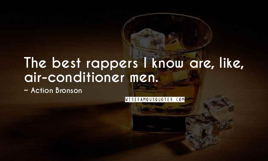 Action Bronson Quotes: The best rappers I know are, like, air-conditioner men.