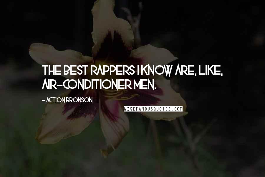 Action Bronson Quotes: The best rappers I know are, like, air-conditioner men.