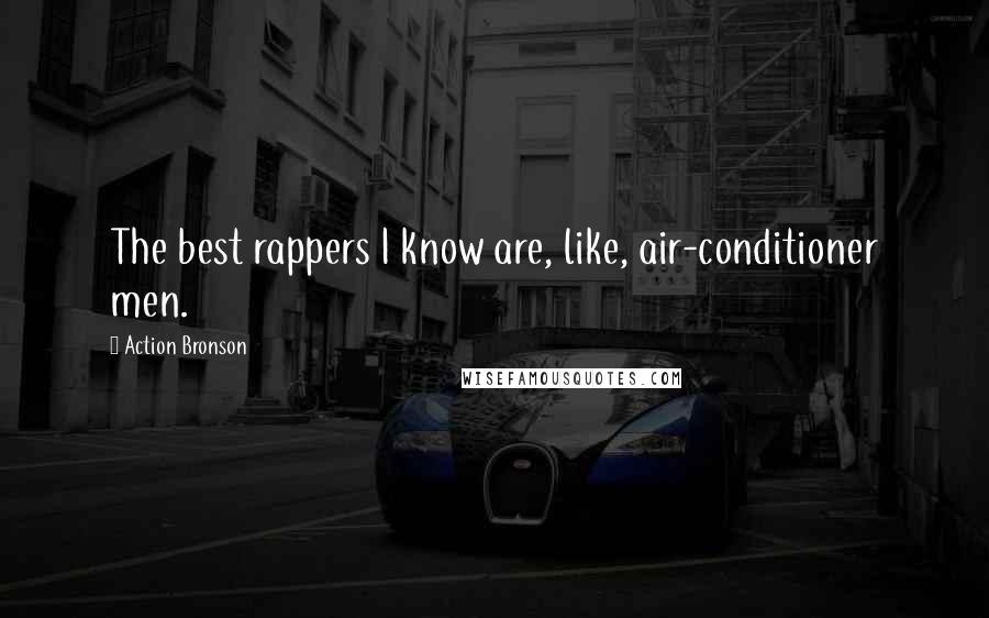 Action Bronson Quotes: The best rappers I know are, like, air-conditioner men.