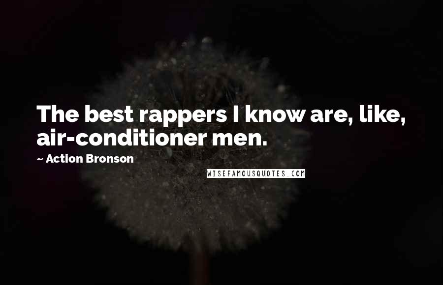 Action Bronson Quotes: The best rappers I know are, like, air-conditioner men.