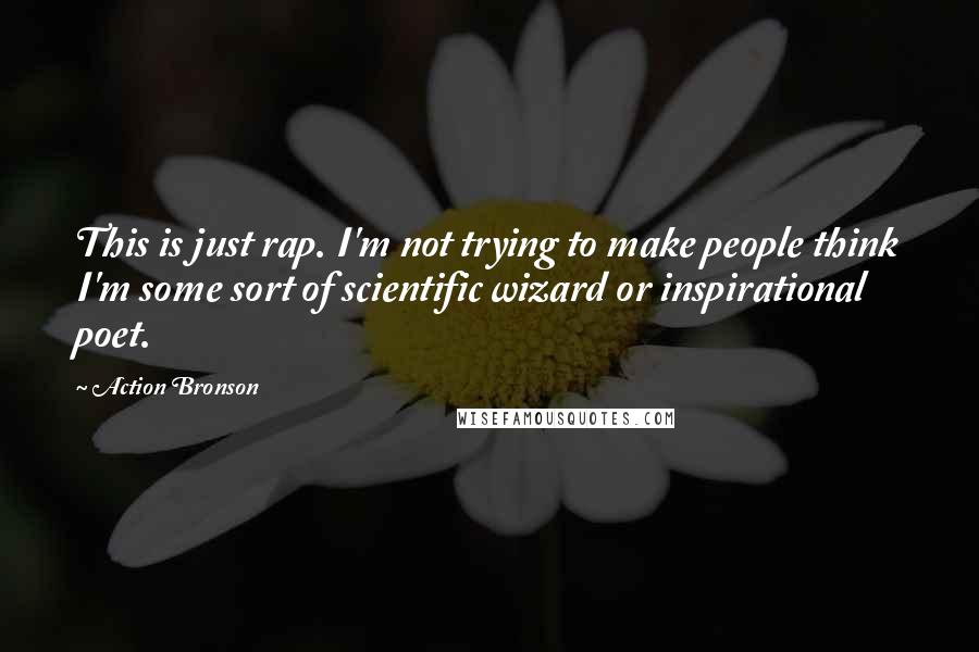 Action Bronson Quotes: This is just rap. I'm not trying to make people think I'm some sort of scientific wizard or inspirational poet.