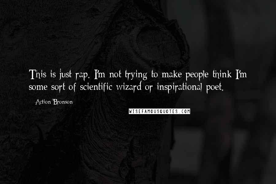 Action Bronson Quotes: This is just rap. I'm not trying to make people think I'm some sort of scientific wizard or inspirational poet.