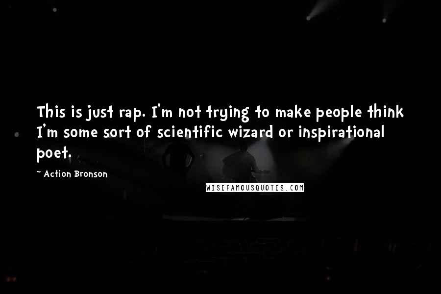 Action Bronson Quotes: This is just rap. I'm not trying to make people think I'm some sort of scientific wizard or inspirational poet.