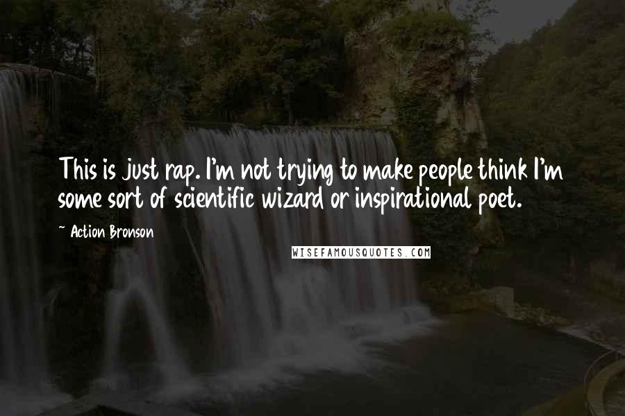 Action Bronson Quotes: This is just rap. I'm not trying to make people think I'm some sort of scientific wizard or inspirational poet.