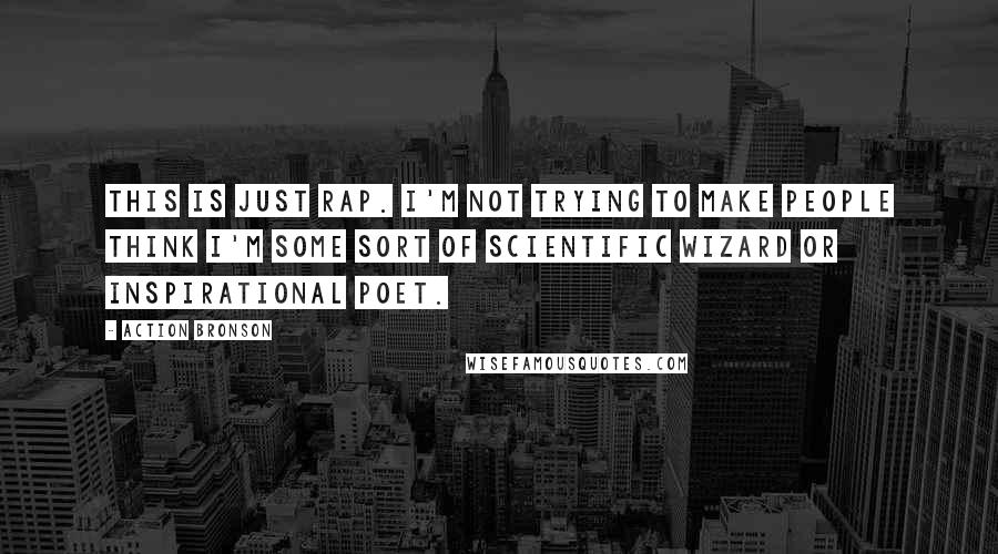 Action Bronson Quotes: This is just rap. I'm not trying to make people think I'm some sort of scientific wizard or inspirational poet.