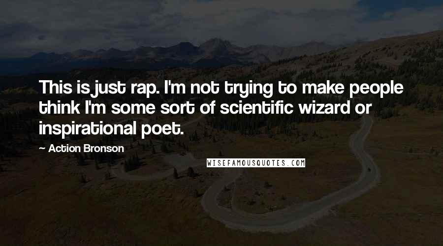 Action Bronson Quotes: This is just rap. I'm not trying to make people think I'm some sort of scientific wizard or inspirational poet.